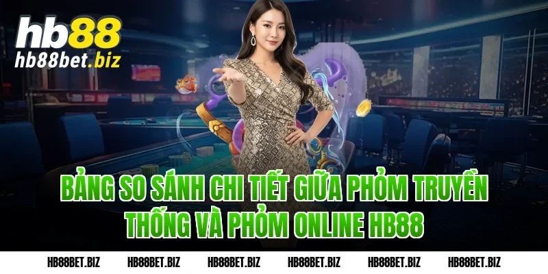 Bảng So Sánh Chi Tiết Giữa Phỏm Truyền Thống Và Phỏm Online HB88