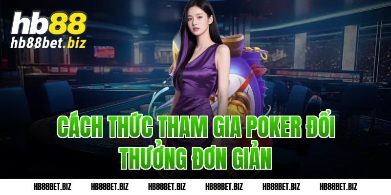 Cách thức tham gia Poker đổi thưởng đơn giản