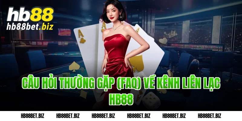 Câu Hỏi Thường Gặp (FAQ) Về Kênh Liên Lạc HB88