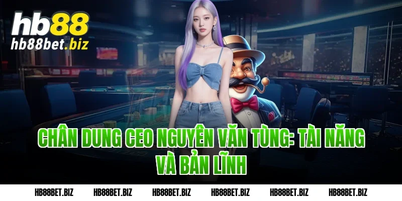 Chân dung CEO Nguyên Văn Tùng: Tài năng và bản lĩnh