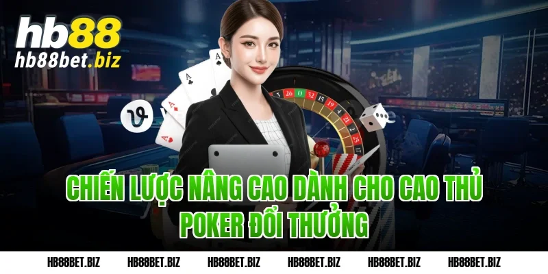 Chiến lược nâng cao dành cho cao thủ Poker đổi thưởng
