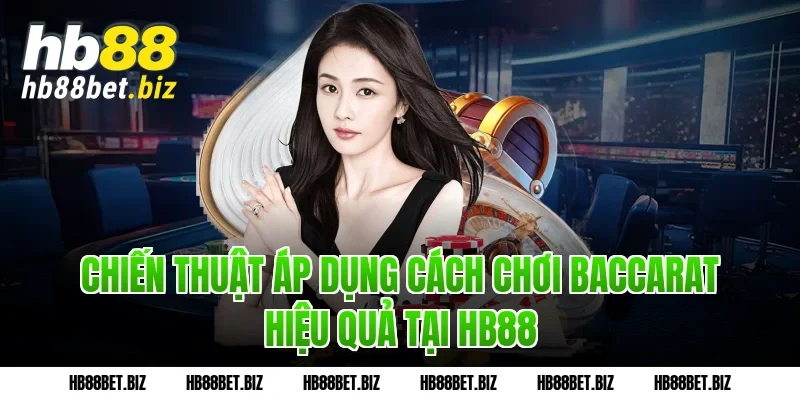 Chiến thuật áp dụng cách chơi Baccarat hiệu quả tại HB88