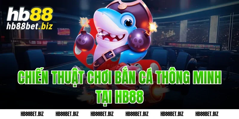 Chiến thuật chơi bắn cá thông minh tại HB88