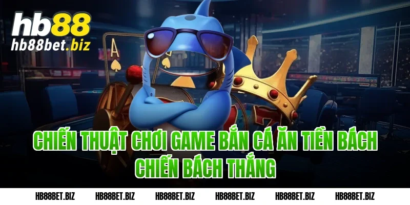 Chiến thuật chơi Game bắn cá ăn tiền bách chiến bách thắng