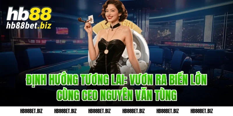 Định hướng tương lai: Vươn ra biển lớn cùng CEO Nguyên Văn Tùng