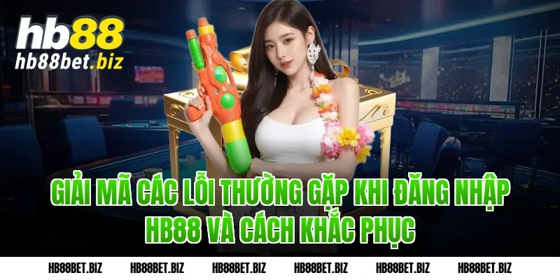 Giải mã các lỗi thường gặp khi Đăng nhập HB88 và cách khắc phục