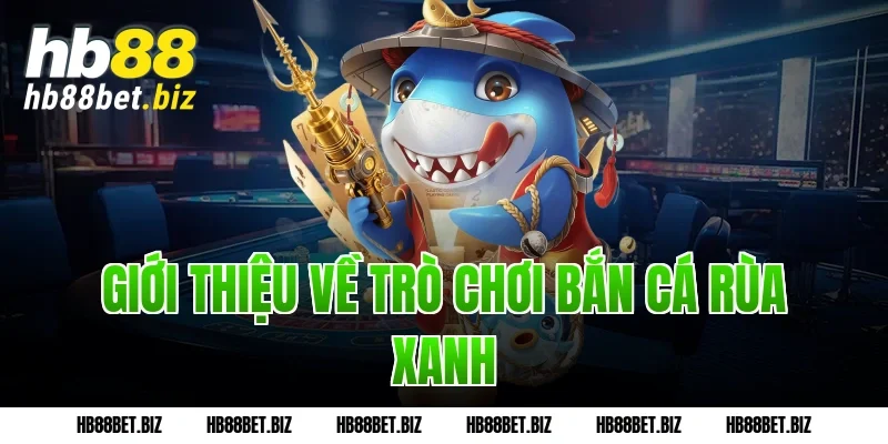 Giới Thiệu Về Trò Chơi Bắn Cá Rùa Xanh