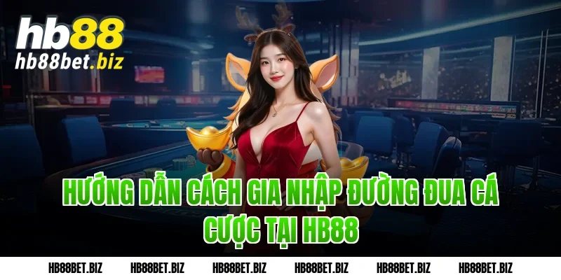 Hướng dẫn cách gia nhập đường đua cá cược tại HB88