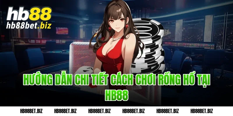 Hướng dẫn chi tiết cách chơi Rồng Hổ tại HB88