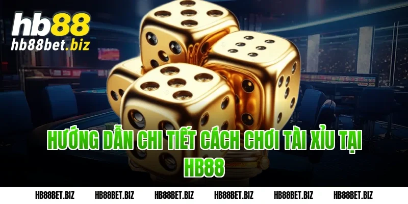 Hướng dẫn chi tiết cách chơi tài xỉu tại HB88