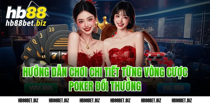 Hướng dẫn chơi chi tiết từng vòng cược Poker đổi thưởng