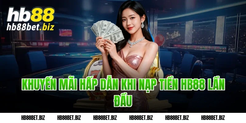 Khuyến Mãi Hấp Dẫn Khi Nạp Tiền HB88 Lần Đầu