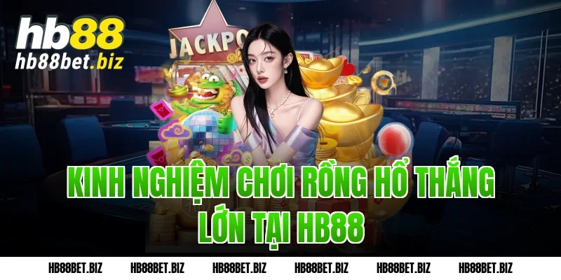 Kinh nghiệm chơi Rồng Hổ thắng lớn tại HB88