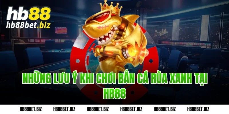 Những Lưu Ý Khi Chơi Bắn Cá Rùa Xanh Tại HB88