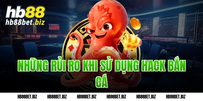 Những rủi ro khi sử dụng hack bắn cá
