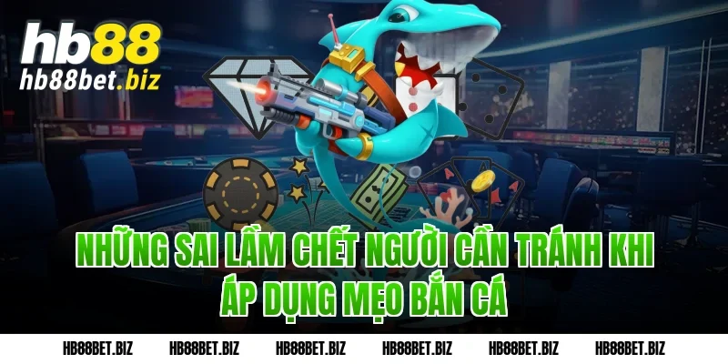 Những sai lầm chết người cần tránh khi áp dụng Mẹo bắn cá