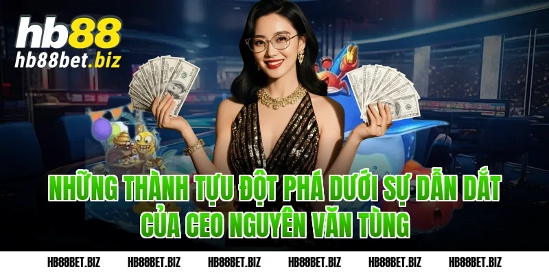 Những thành tựu đột phá dưới sự dẫn dắt của CEO Nguyên Văn Tùng