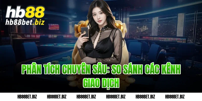 Phân Tích Chuyên Sâu: So Sánh Các Kênh Giao Dịch