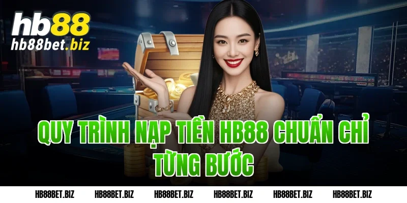 Quy Trình Nạp Tiền HB88 Chuẩn Chỉ Từng Bước