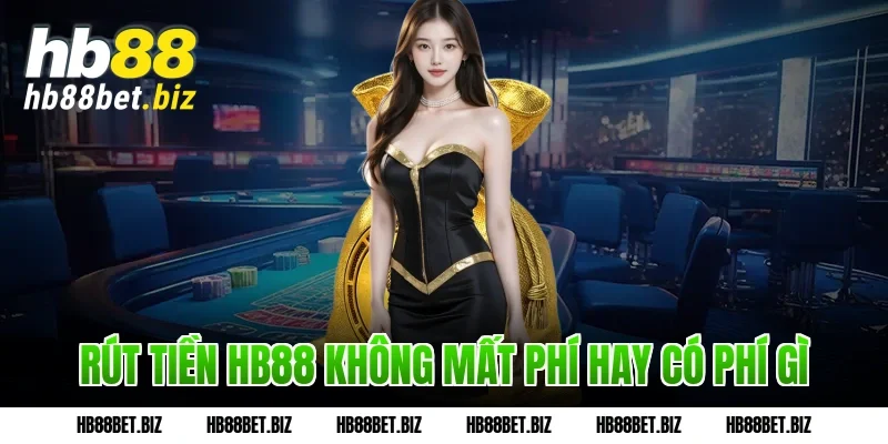 Rút Tiền Hb88 Không Mất Phí Hay Có Phí Gì