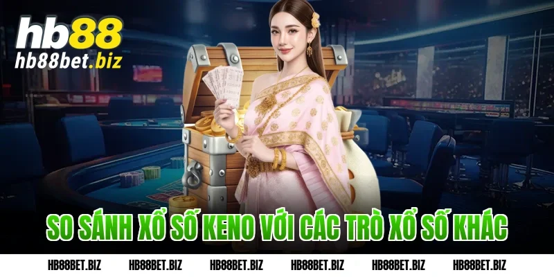 So sánh Xổ số Keno với các trò xổ số khác