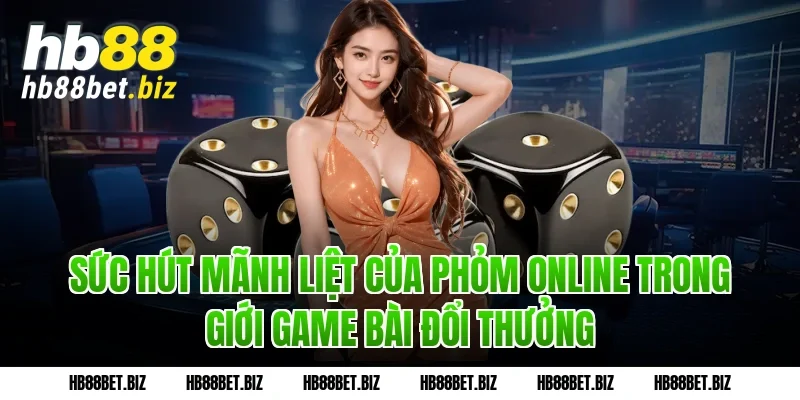 Sức Hút Mãnh Liệt Của Phỏm Online Trong Giới Game Bài Đổi Thưởng