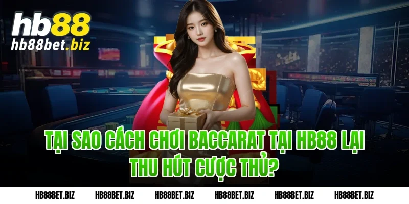 Tại sao cách chơi Baccarat tại HB88 lại thu hút cược thủ?