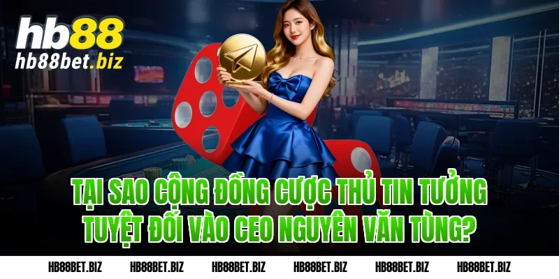 Tại sao cộng đồng cược thủ tin tưởng tuyệt đối vào CEO Nguyên Văn Tùng?