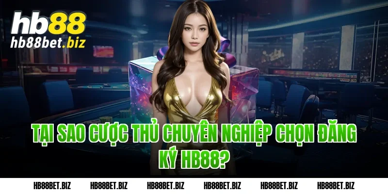 Tại sao cược thủ chuyên nghiệp chọn Đăng ký HB88?