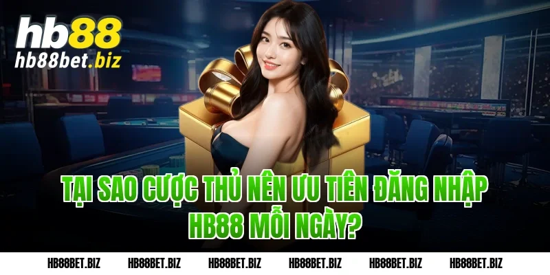 Tại sao cược thủ nên ưu tiên Đăng nhập HB88 mỗi ngày?