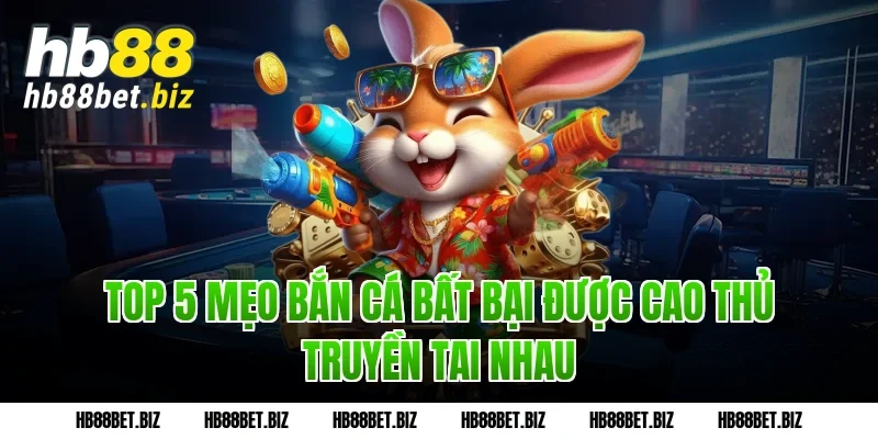 Top 5 Mẹo bắn cá bất bại được cao thủ truyền tai nhau