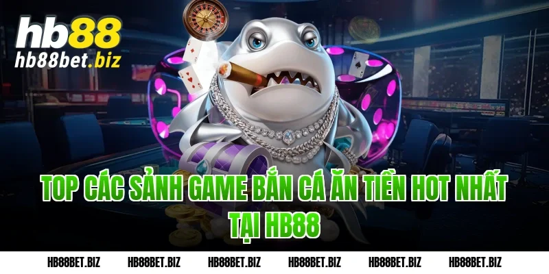 Top các sảnh Game bắn cá ăn tiền hot nhất tại HB88