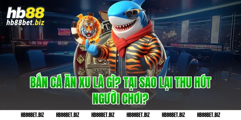 Bắn cá ăn xu là gì? Tại sao lại thu hút người chơi?