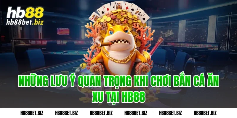 Những lưu ý quan trọng khi chơi bắn cá ăn xu tại HB88