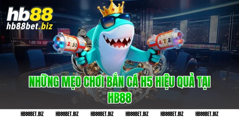 Những mẹo chơi bắn cá h5 hiệu quả tại HB88